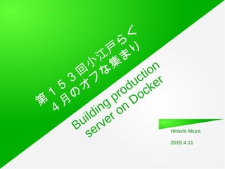 Building production
server on Docker
Hiroshi Miura
2015.4.11
第
１
５
３
回
小
江
戸
ら
ぐ
４
月
の
オ
フ
な
集
ま
り
 