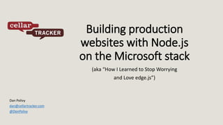 Building production 
websites with Node.js 
on the Microsoft stack 
(aka “How I Learned to Stop Worrying 
and Love edge.js”) 
Dan Polivy 
dan@cellartracker.com 
@DanPolivy 
 