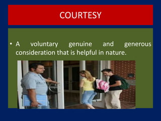 COURTESY
• A voluntary genuine and generous
consideration that is helpful in nature.
 