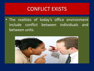 CONFLICT EXISTS
• The realities of today’s office environment
include conflict between individuals and
between units.
 