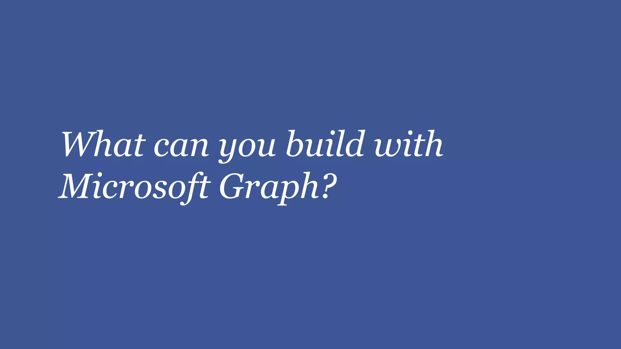 What can you build with
Microsoft Graph?
 
