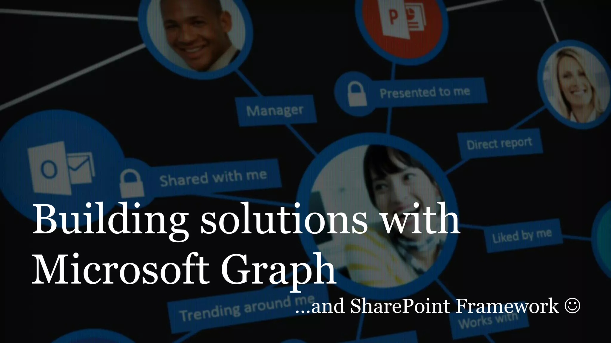 Building solutions with
Microsoft Graph
…and SharePoint Framework 
 