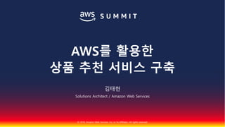 © 2018, Amazon Web Services, Inc. or Its Affiliates. All rights reserved.
김태현
Solutions Architect / Amazon Web Services
AWS를 활용한
상품 추천 서비스 구축
 
