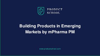 www.productschool.com
Building Products in Emerging
Markets by mPharma PM
 