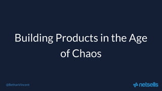 Building Products in the Age
of Chaos
@BethanVincent
 