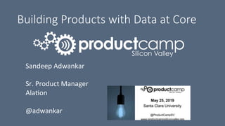 Building Products with Data at Core
Sandeep	Adwankar	
	
Sr.	Product	Manager	
Ala5on	
	
@adwankar	
 