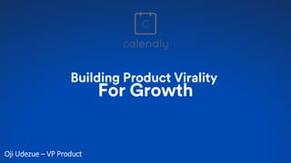 Building Product Virality
For Growth
Oji Udezue – VP Product
 