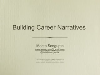 Building Career Narratives
Meeta Sengupta

meetasengupta@gmail.com
@meetasengupta
A part of this talk was delivered to a WIPRO Leadership group on
October 22, 2013 (c) Meeta Sengupta
No part of this is to be replicated without permission or attribution

 