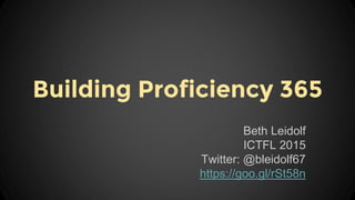 Building Proficiency 365
Beth Leidolf
ICTFL 2015
Twitter: @bleidolf67
https://goo.gl/rSt58n
 