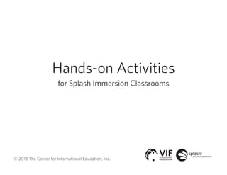 Hands-on Activities
for Splash Immersion Classrooms
© 2013 The Center for International Education, Inc.
 