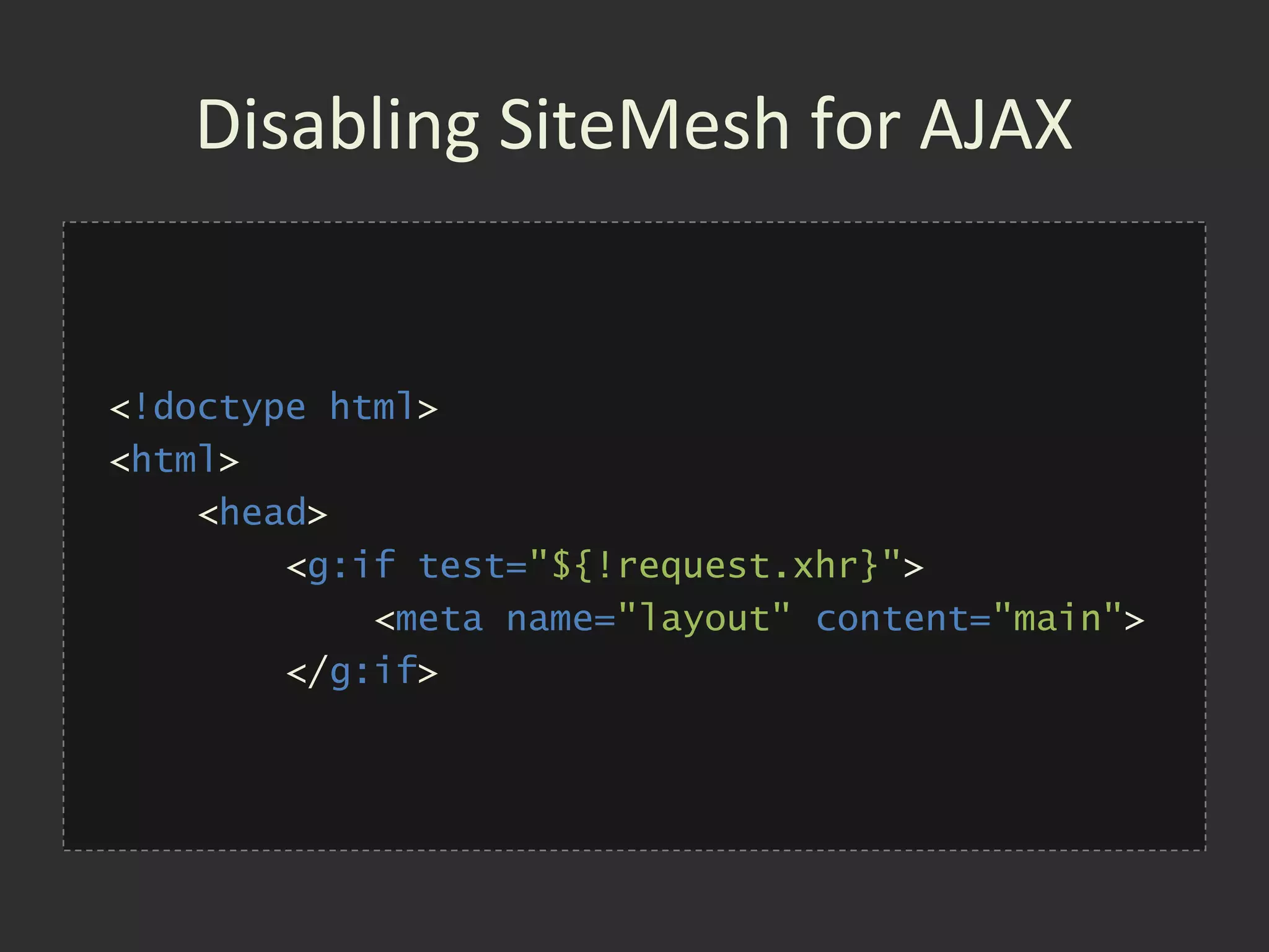 Disabling SiteMesh for AJAX


<!doctype html>
<html>
    <head>
        <g:if test="${!request.xhr}">
            <meta name="layout" content="main">
        </g:if>
 