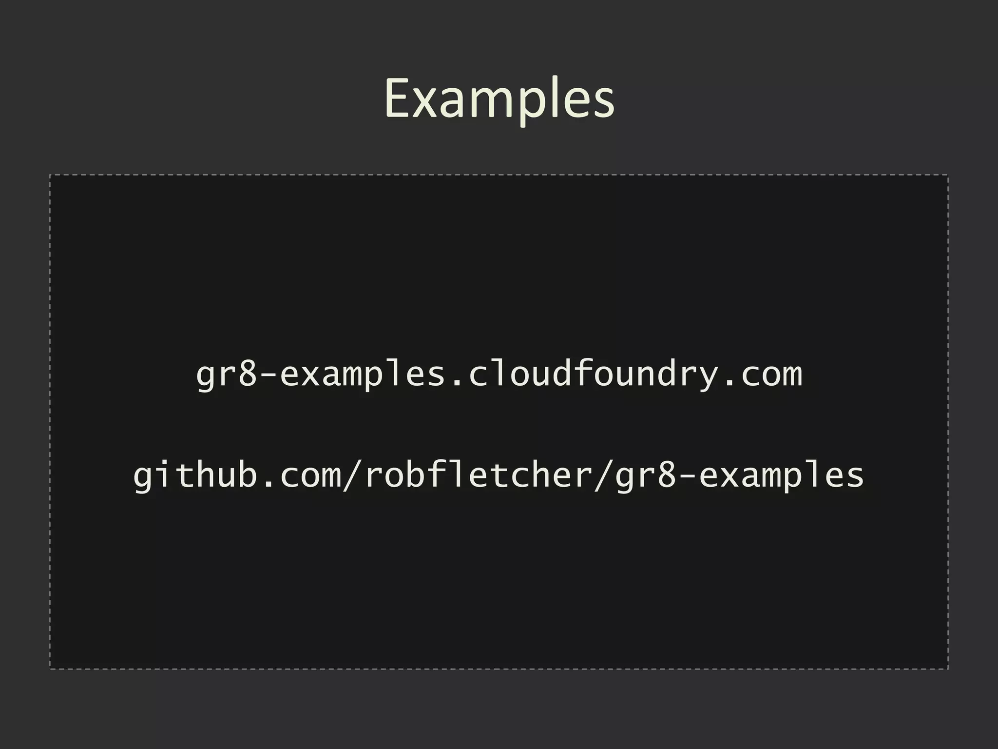 Examples



  gr8-examples.cloudfoundry.com

github.com/robfletcher/gr8-examples
 