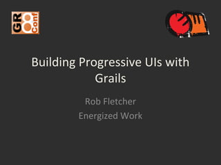 Building Progressive UIs with
            Grails
         Rob Fletcher
        Energized Work
 