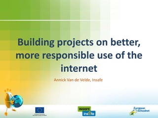 Building projects on better,
more responsible use of the
          internet
        Annick Van de Velde, Insafe
 