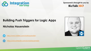Sponsored & Brought to you by
Building Push Triggers for Logic Apps
Nicholas Hauenstein
http://www.twitter.com/nickhauenstein
https://www.linkedin.com/in/nickhauenstein
 