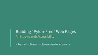 Building “Pylon-Free” Web Pages
An Intro to Web Accessibility
> by sheri soliman / software developer @ vena
 