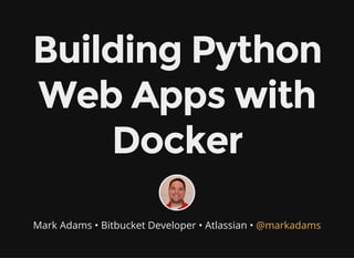 Building Python
Web Apps with
Docker
Mark Adams • Bitbucket Developer • Atlassian • @markadams
 
