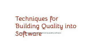 Techniques for
Building Quality into
Software
Techniques and patterns for delivering quality software
 