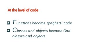 ❏ Functions become spaghetti code
❏ Classes and objects become God
classes and objects
At the level of code
 