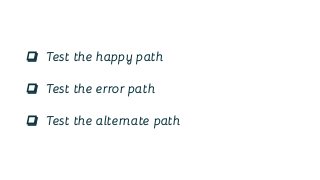❏ Test the happy path
❏ Test the error path
❏ Test the alternate path
 