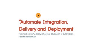 “Automate Integration,
Delivery and Deployment
4
The most powerful tool we have as developers is automation
—Scott Hanselman
 