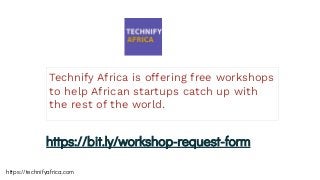 Technify Africa is offering free workshops
to help African startups catch up with
the rest of the world.
https://technifyafrica.com
https://bit.ly/workshop-request-form
 