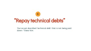 You’ve just described ‘technical debt’ that is not being paid
down - Gene Kim
“Repay technical debts”
5
 