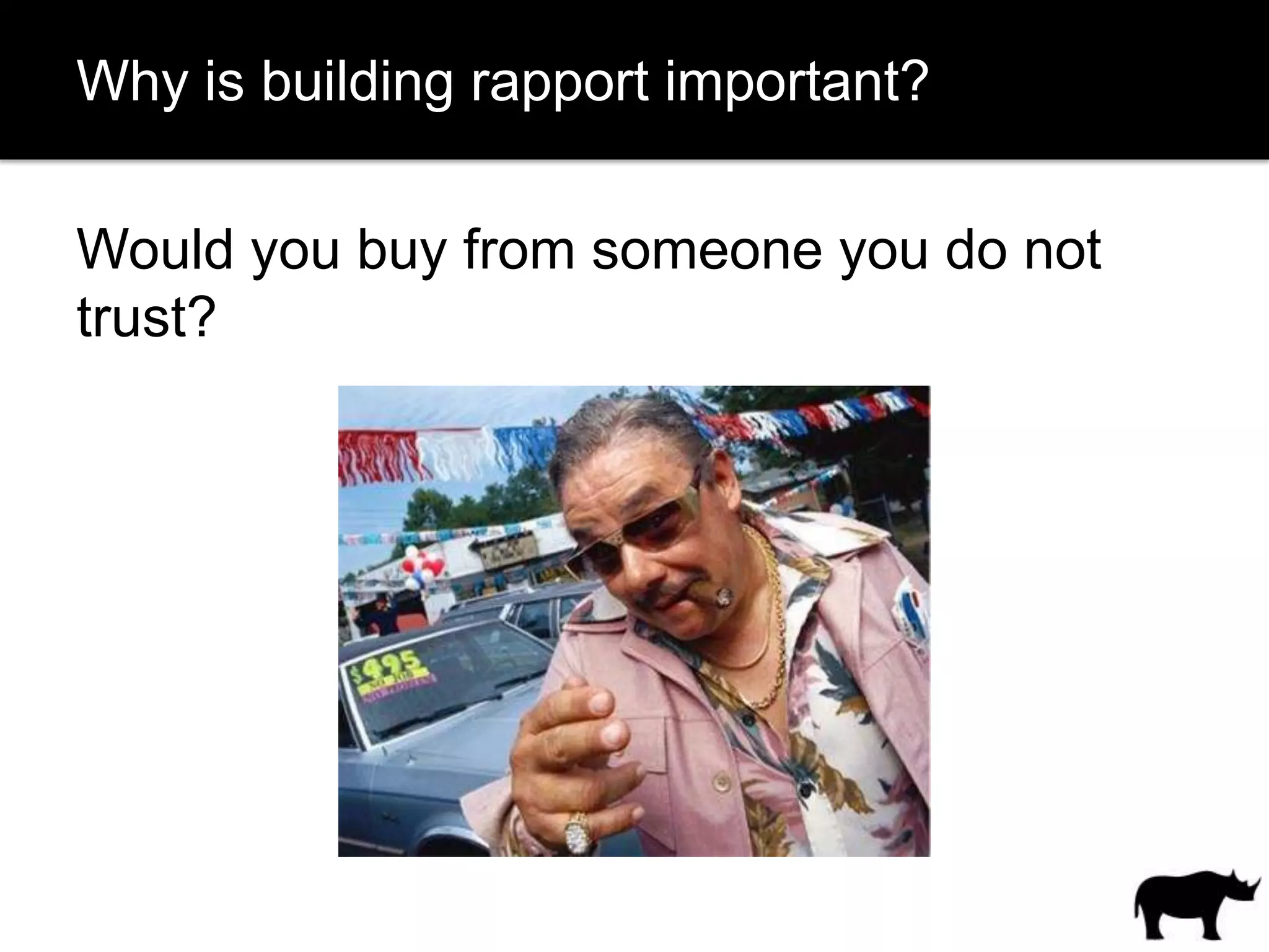 Why is building rapport important?

Would you buy from someone you do not
trust?
 