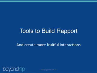 Tools to Build Rapport
And	create	more	frui/ul	interac1ons	
www.beyondnlp.edu.au	
 