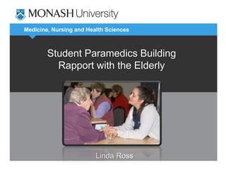 Medicine, Nursing and Health Sciences
Student Paramedics Building
Rapport with the Elderly
Linda Ross
 