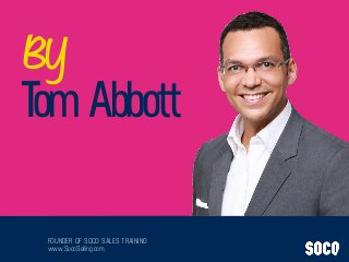 FOUNDER OF SOCO SALES TRAINING
www.SocoSelling.com
TomAbbott
BY
 