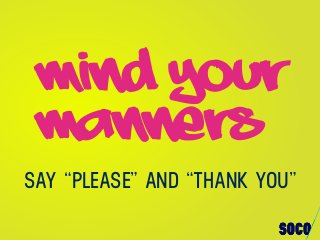 SAY “PLEASE” AND “THANK YOU”
MIND YOUR
MANNERS
 