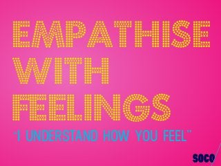 “I UNDERSTAND HOW YOU FEEL”
Empathise
with
feelings
 