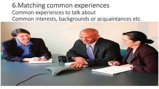 6.Matching common experiences
Common experiences to talk about
Common interests, backgrounds or acquaintances etc.
 
