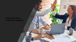 How to build a
customer rapport
 