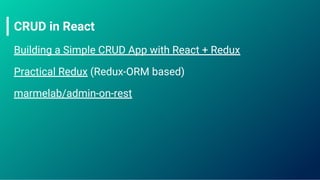 CRUD in React
Building a Simple CRUD App with React + Redux
Practical Redux (Redux-ORM based)
marmelab/admin-on-rest
 