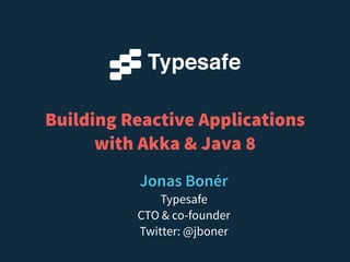 Building Reactive Applications
with Akka & Java 8
Jonas Bonér
Typesafe
CTO & co-founder
Twitter: @jboner
 