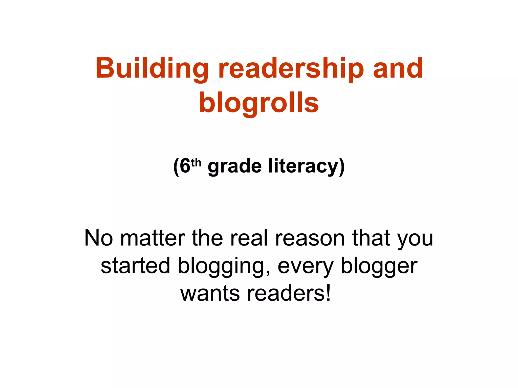 Building readership and blogrolls (6 th  grade literacy) No matter the real reason that you started blogging, every blogger wants readers!  