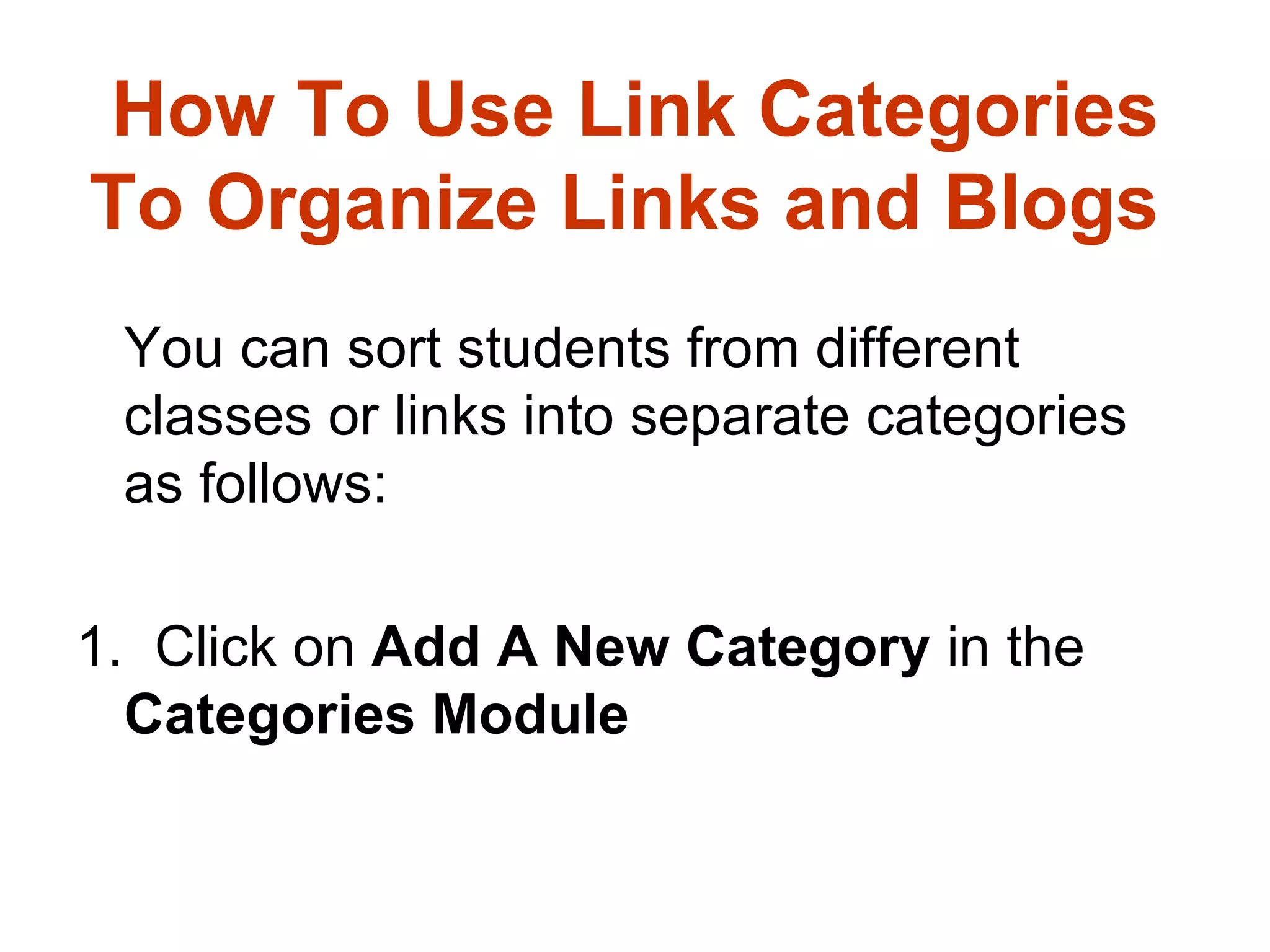 How To Use Link Categories To Organize Links and Blogs   You can sort students from different classes or links into separate categories as follows:  1.  Click on  Add A New Category  in the  Categories Module   