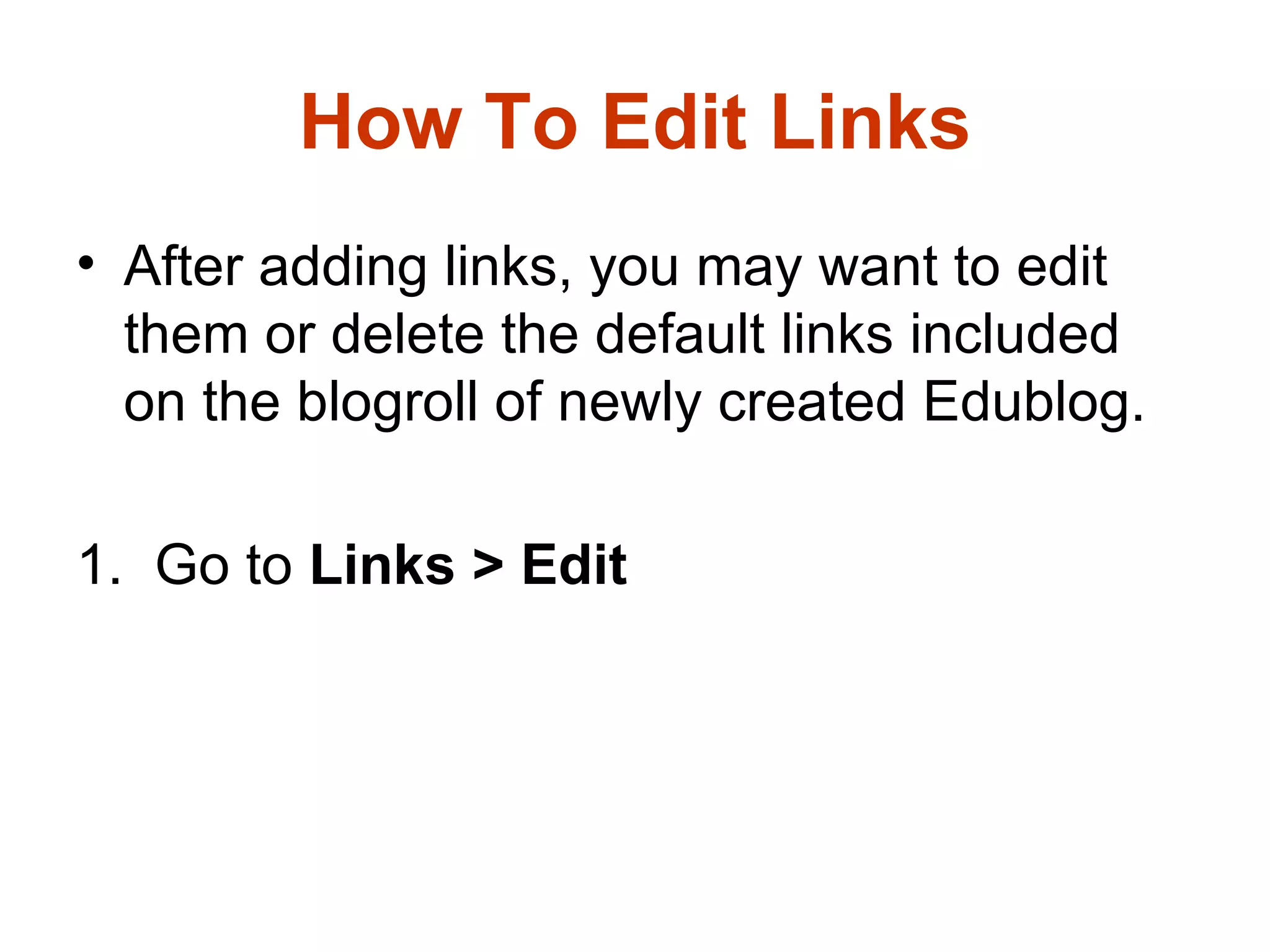 How To Edit Links After adding links, you may want to edit them or delete the default links included on the blogroll of newly created Edublog. 1.  Go to  Links > Edit   