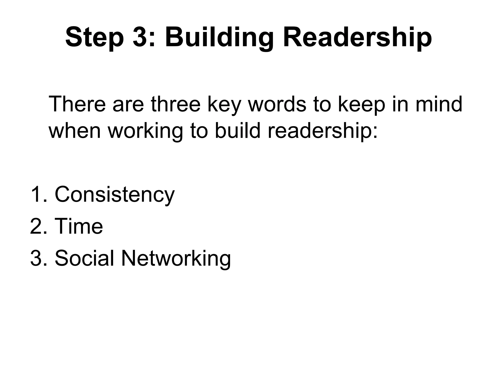 Step 3: Building Readership There are three key words to keep in mind when working to build readership: 1. Consistency 2. Time 3. Social Networking 