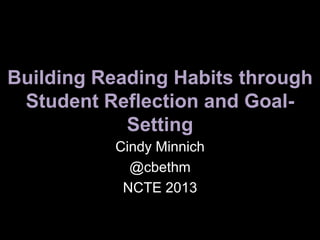 Building Reading Habits through
Student Reflection and GoalSetting
Cindy Minnich
@cbethm
NCTE 2013

 