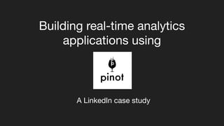 Building real-time analytics
applications using
A LinkedIn case study
 