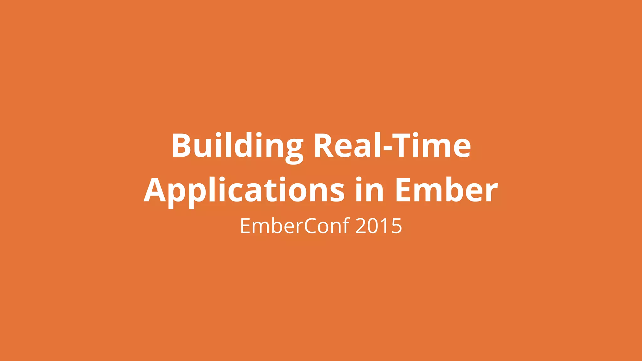 Building Real-Time
Applications in Ember
EmberConf 2015
 