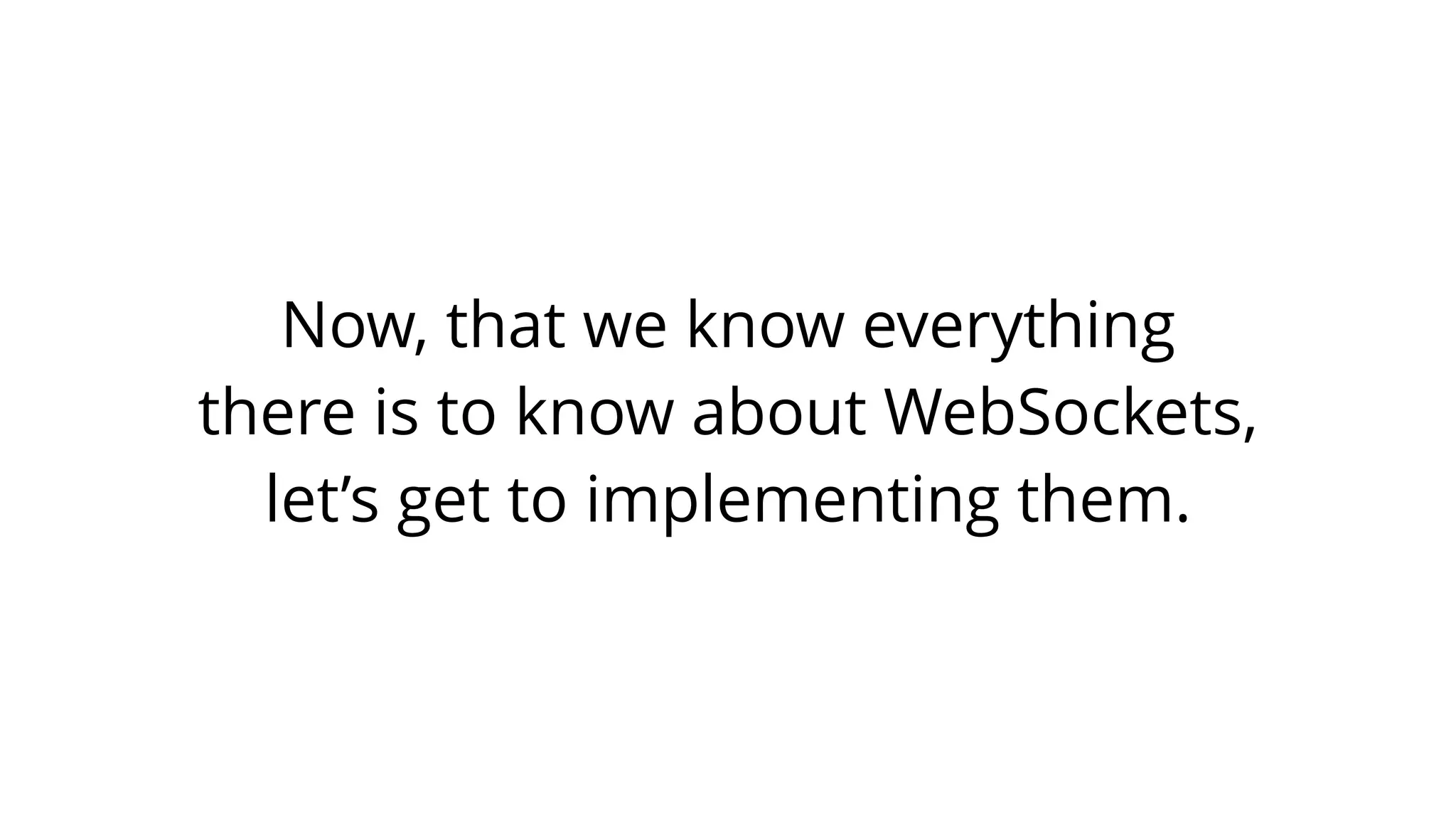 Now, that we know everything
there is to know about WebSockets,
let’s get to implementing them.
 