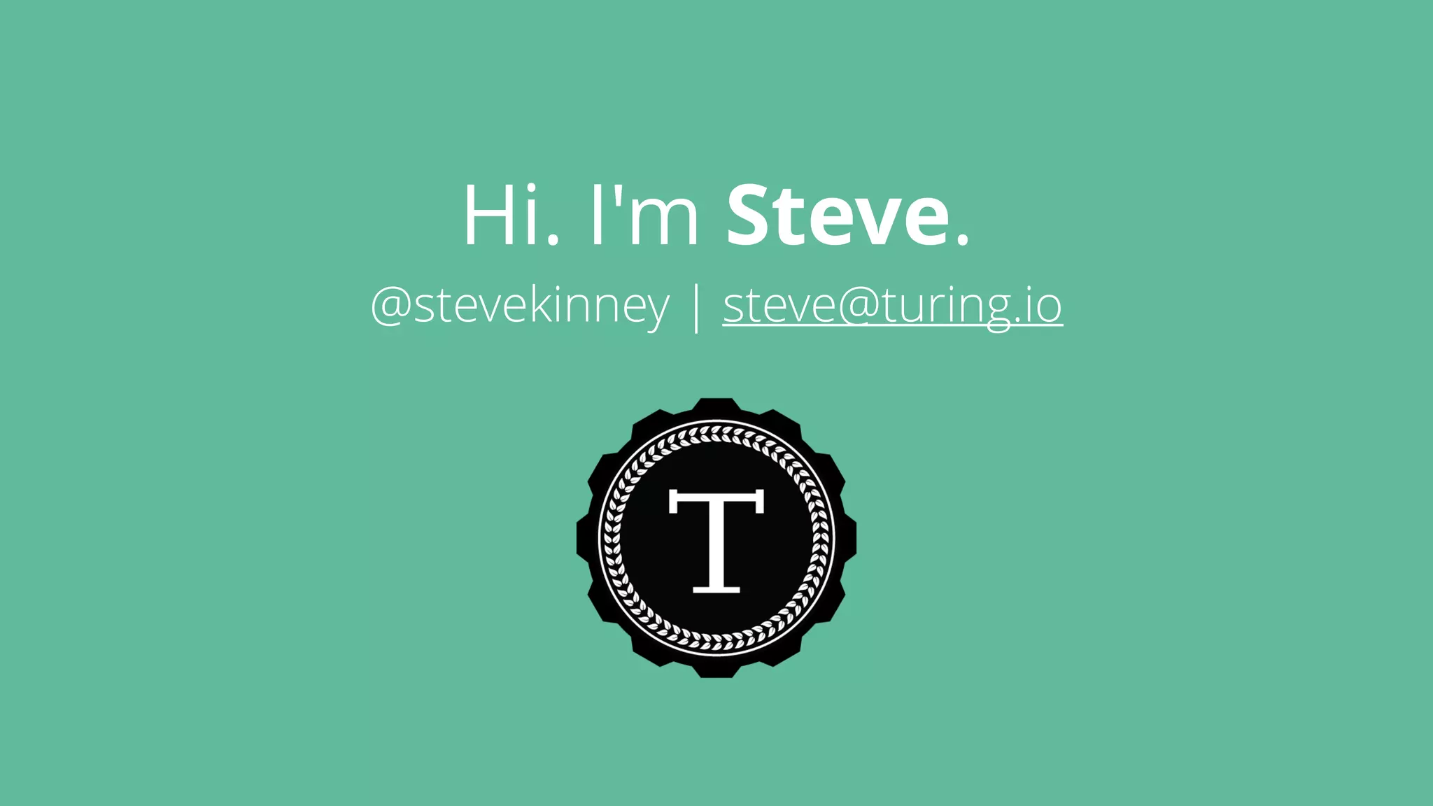 Hi. I'm Steve.
@stevekinney | steve@turing.io
 