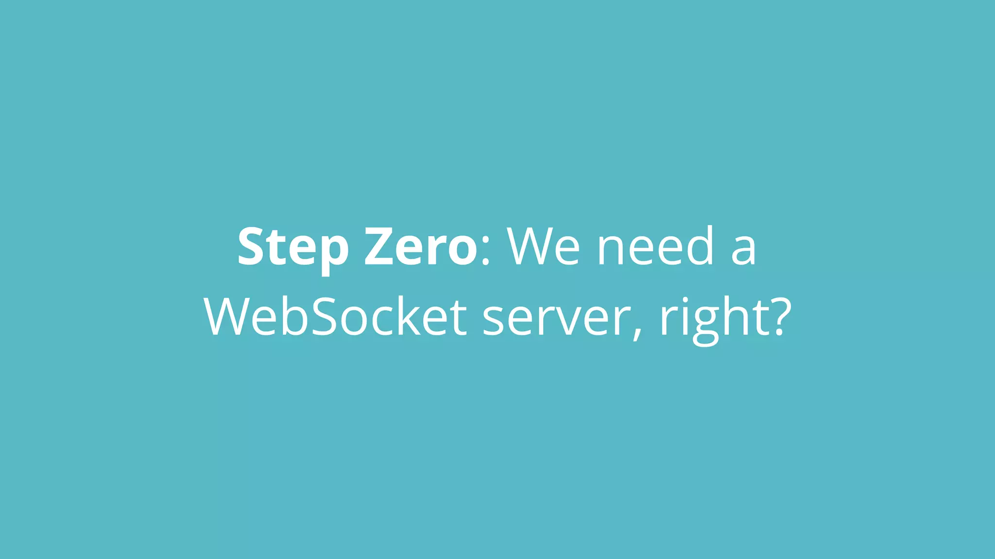 Step Zero: We need a
WebSocket server, right?
 