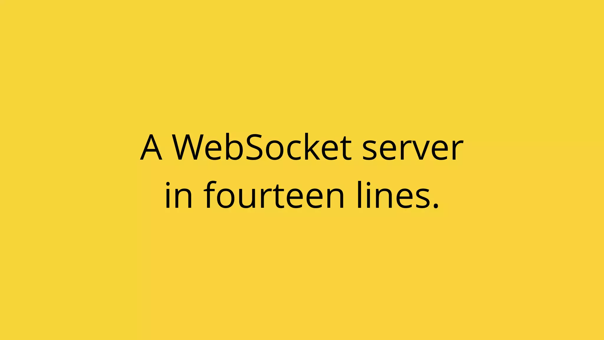 A WebSocket server
in fourteen lines.
 