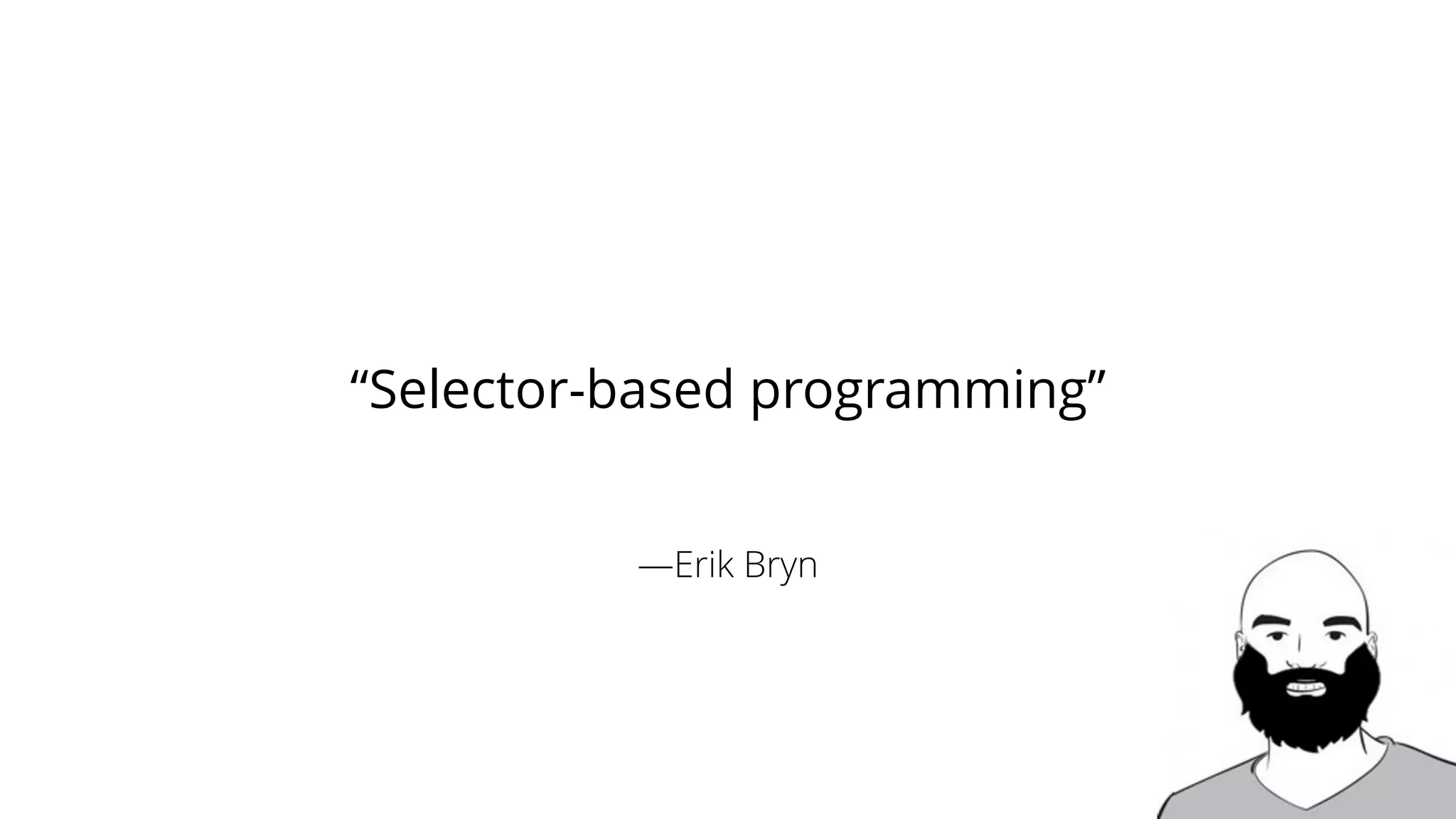 —Erik Bryn
“Selector-based programming”
 