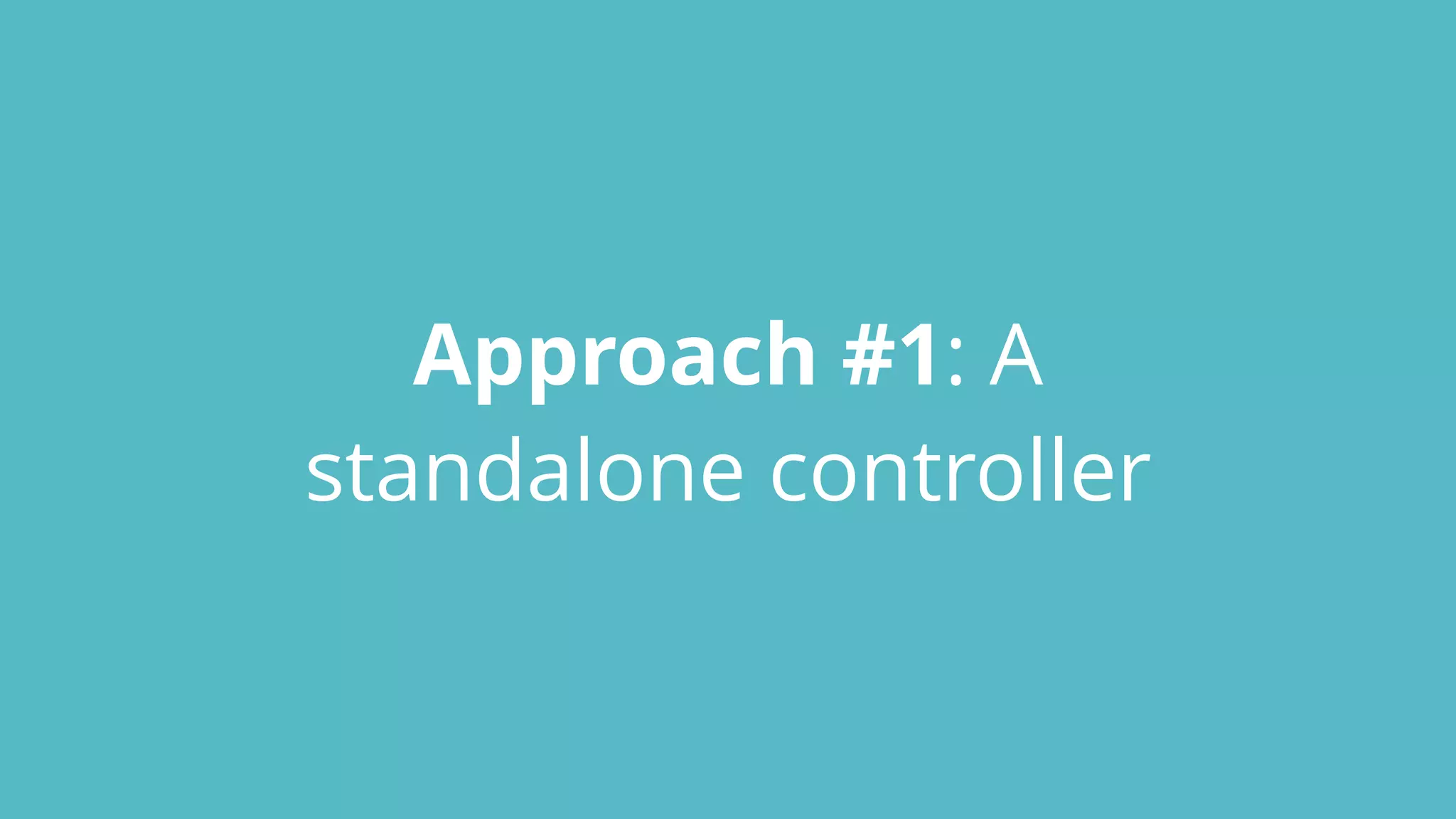 Approach #1: A
standalone controller
 